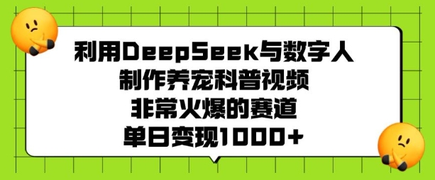 利用DeepSeek与数字人制作养宠科普视频，非常火爆的赛道，单日变现多张-淘金日记