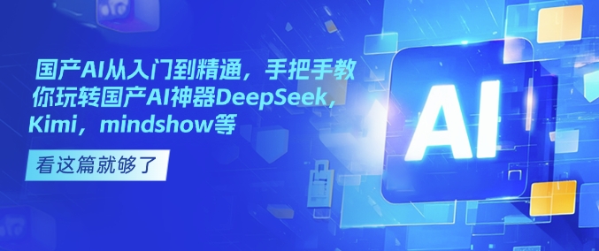 国产AI从入门到精通，手把手教你玩转国产AI神器DeepSeek，Kimi，mindshow等-淘金日记