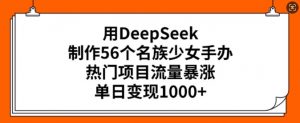 用DeepSeek制作56个名族少女手办,热门项目流量暴涨,单日变现多张-淘金日记