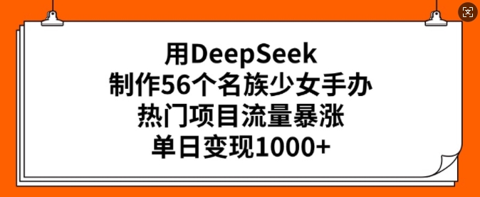 用DeepSeek制作56个名族少女手办,热门项目流量暴涨,单日变现多张-淘金日记