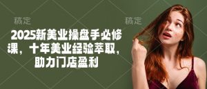 2025新美业操盘手必修课，十年美业经验萃取，助力门店盈利-淘金日记