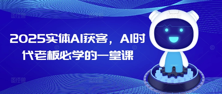 2025实体AI获客，AI时代老板必学的一堂课-淘金日记