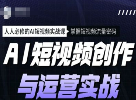 AI短视频创作与运营实战课程,人人必修的AI短视频实战课,掌握短视频流量密码-淘金日记