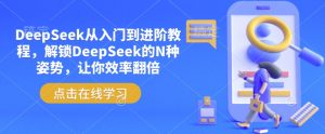 DeepSeek从入门到进阶教程,解锁DeepSeek的N种姿势,让你效率翻倍-淘金日记