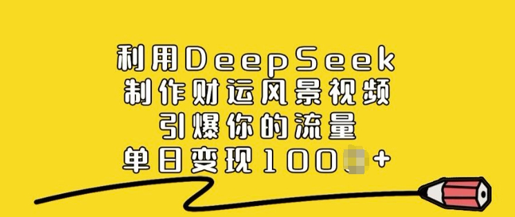 利用DeepSeek制作财运风景视频,引爆你的流量,单日变现多张-淘金日记