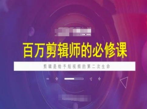百万剪辑师必修课,剪辑是给予短视频的第二次生命-淘金日记