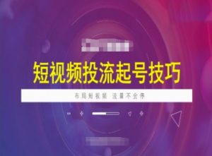 短视频投流起号技巧，短视频抖加技巧，布局短视频，流量不会停-淘金日记