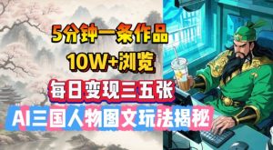 5分钟一条作品，10W+浏览，每日变现三五张，AI三国人物图文玩法揭秘-淘金日记