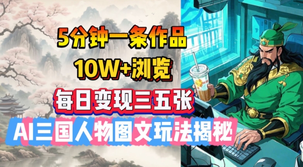 5分钟一条作品，10W+浏览，每日变现三五张，AI三国人物图文玩法揭秘-淘金日记
