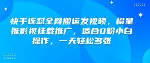 快手连怼全网搬运发视频,橙星推影视挂载推广,适合0粉小白操作,一天轻松多张-淘金日记