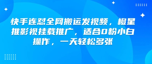 快手连怼全网搬运发视频,橙星推影视挂载推广,适合0粉小白操作,一天轻松多张-淘金日记
