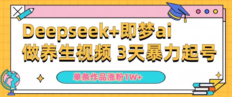小白用DeepSeek+即梦做ai养生视频，一条作品涨粉5万+，单日收益多张-淘金日记
