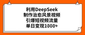 利用DeepSeek制作治愈风景视频,引爆短视频流量,单日变现多张-淘金日记