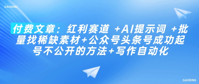 付费文章:红利赛道 +AI提示词 +批量找稀缺素材+公众号头条号成功起号不公开的方法+写作自动化-淘金日记