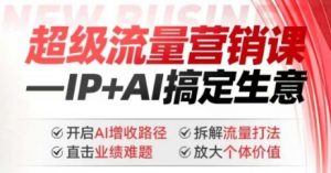 2025年超级流量营销课,IP+AI搞定生意,开启AI增收路径 直击业绩难题 拆解流量打法 放大个体价值-淘金日记