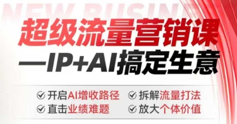 2025年超级流量营销课,IP+AI搞定生意,开启AI增收路径 直击业绩难题 拆解流量打法 放大个体价值-淘金日记