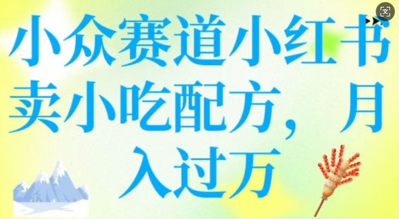 小众赛道小红书卖小吃配方，操作简单，月入过W-淘金日记