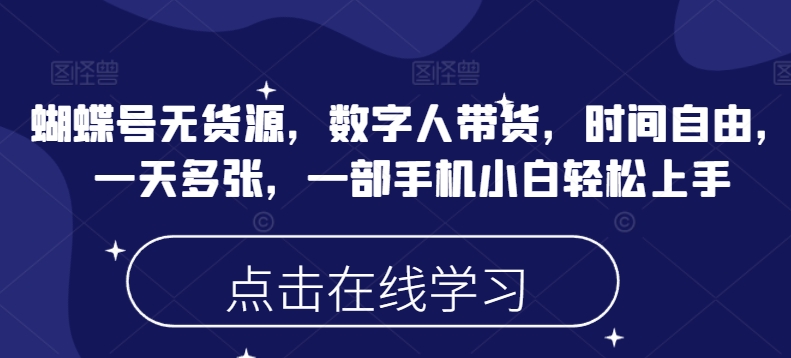 蝴蝶号无货源,数字人带货,时间自由,一天多张,一部手机小白轻松上手-淘金日记