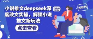 小说推文deepseek深度改文实操,解锁小说推文新玩法-淘金日记