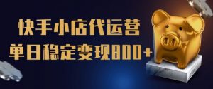 【快手小店代运营】限时托管计划,全程喂饭,单日稳定变现5张【揭秘】-淘金日记