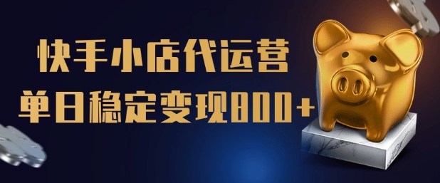 【快手小店代运营】限时托管计划,全程喂饭,单日稳定变现5张【揭秘】-淘金日记