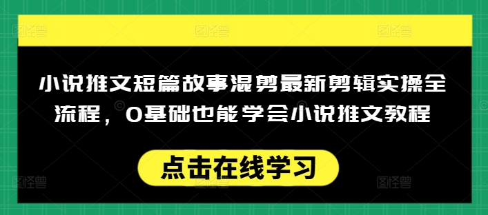 小说推文短篇故事混剪最新剪辑实操全流程,0基础也能学会小说推文教程,肯干多发日入多张-淘金日记