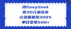 用DeepSeek做3D儿童绘本，让流量暴涨300%，单日变现多张-淘金日记