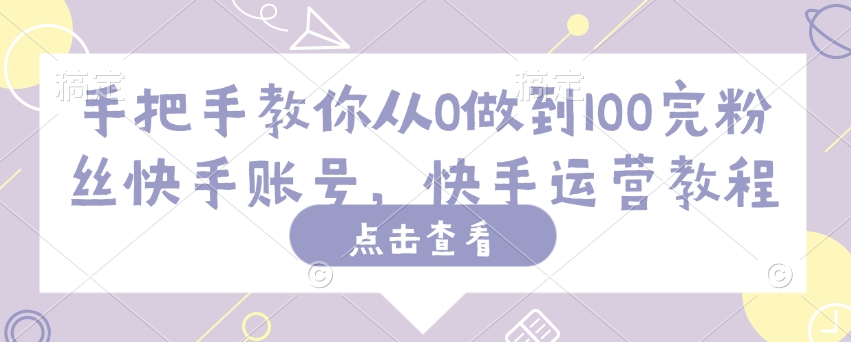 手把手教你从0做到100完粉丝快手账号,快手运营教程-淘金日记