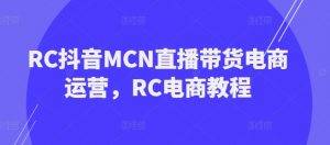 RC抖音MCN直播带货电商运营,RC电商教程-淘金日记