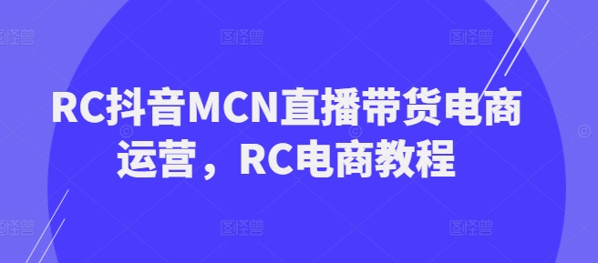 RC抖音MCN直播带货电商运营,RC电商教程-淘金日记
