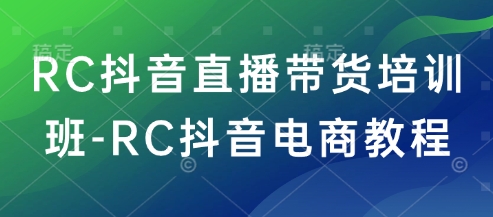 RC抖音直播带货培训班-RC抖音电商教程-淘金日记