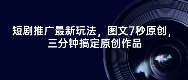 短剧推广最新玩法,图文7秒原创,三分钟搞定原创作品-淘金日记