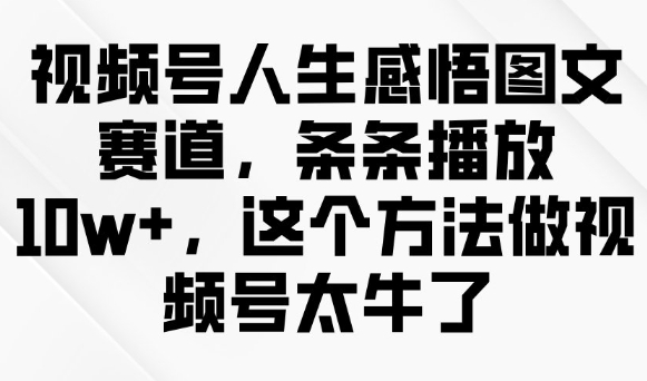 视频号人生感悟图文赛道，条条播放10w+，这个方法做视频号太牛了-淘金日记