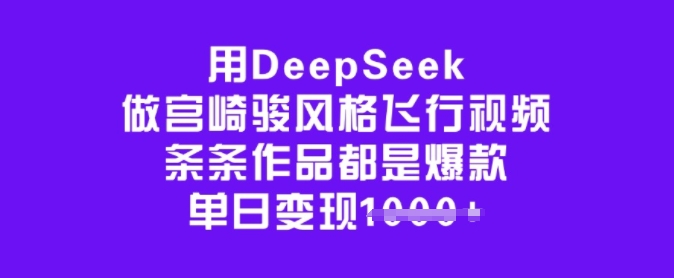 用DeepSeek做宫崎骏风格飞行视频,条条作品都是爆款,单日变现多张-淘金日记