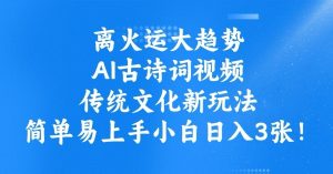 离火运大趋势,ai古诗词视频,传统文化新玩法,简单易上手小白日入3张-淘金日记