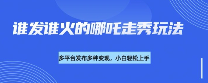 利用deepseek制作谁发谁火的哪吒2人物走秀视频,多平台发布多种变现-淘金日记