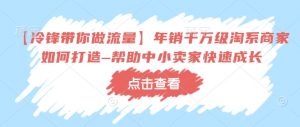 【冷锋带你做流量】年销千万级淘系商家如何打造–帮助中小卖家快速成长-淘金日记