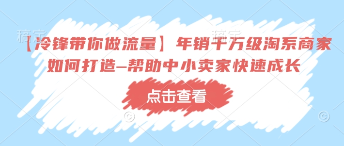 【冷锋带你做流量】年销千万级淘系商家如何打造–帮助中小卖家快速成长-淘金日记