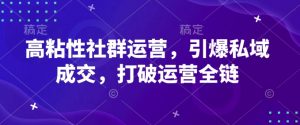 高粘性社群运营,引爆私域成交,打破运营全链-淘金日记