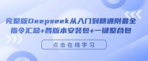 完整版Deepseek从入门到精通附最全指令汇总+各版本安装包+一键整合包-淘金日记