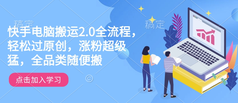 快手电脑搬运2.0全流程,轻松过原创,涨粉超级猛,全品类随便搬-淘金日记
