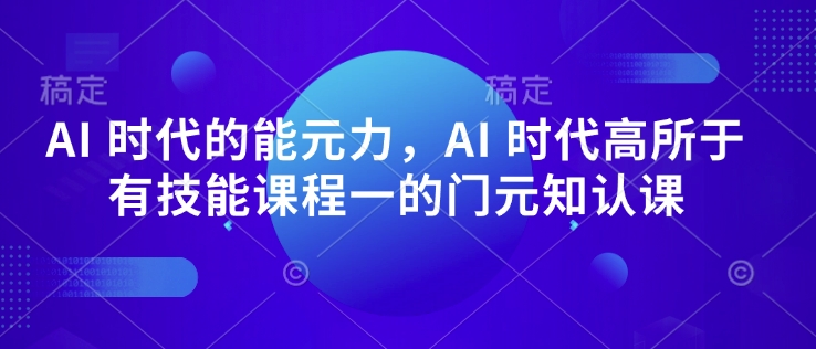 AI 时代的能元力,AI 时代高所于有技能课程一的门元知认课-淘金日记