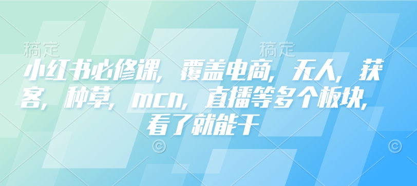 小红书必修课，覆盖电商，无人，获客，种草，mcn，直播等多个板块，看了就能干-淘金日记