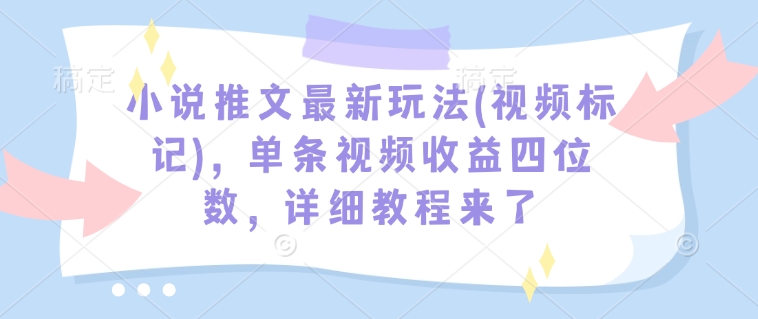 小说推文最新玩法(视频标记),单条视频收益四位数,详细教程来了-淘金日记