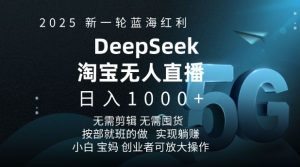 2025新一轮蓝海红利淘宝deepseek独家推出淘宝无人直播5.0躺Z项目,日入多张-淘金日记