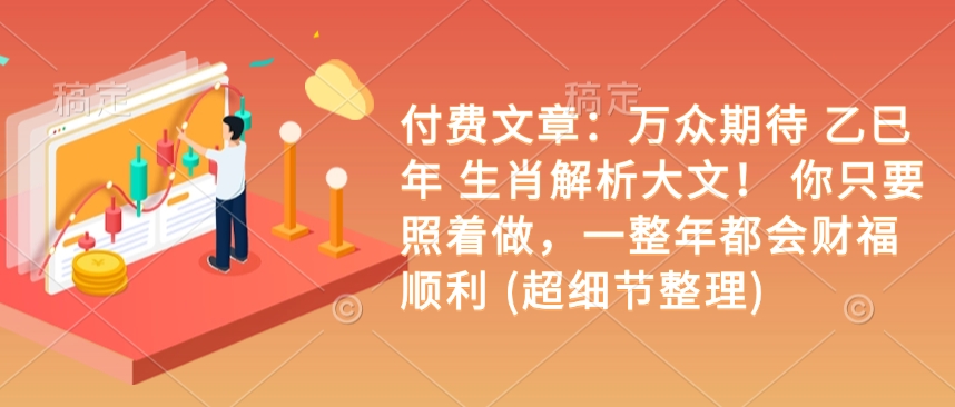 付费文章：万众期待 乙巳年 生肖解析大文！ 你只要照着做，一整年都会财福顺利 (超细节整理)-淘金日记