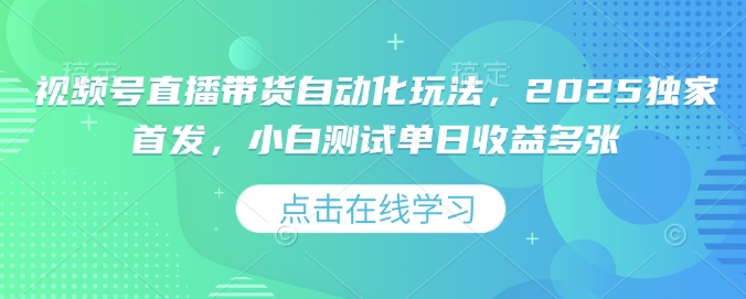 视频号直播带货自动化玩法,2025独家首发,小白测试单日收益多张【揭秘】-淘金日记