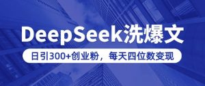 用DeepSeek洗公众号爆文,日引300+创业粉,做知识付费每天四位数变现(附详细实操教程)-淘金日记