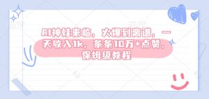 AI神娃来临,火爆到离谱,一天收入1k,条条10万+点赞,保姆级教程-淘金日记