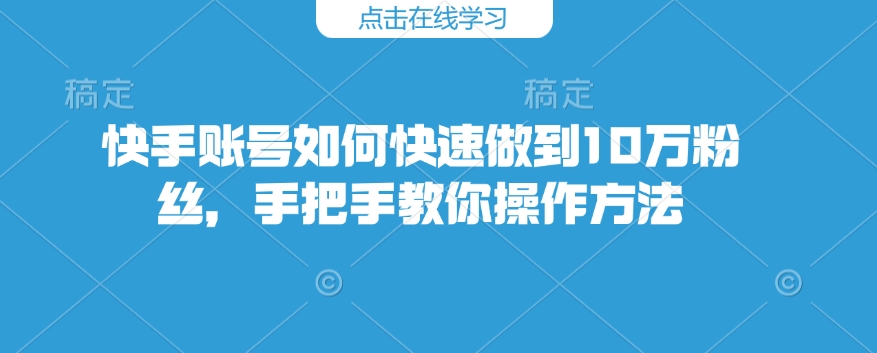 快手账号如何快速做到10万粉丝，手把手教你操作方法-淘金日记